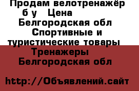 Продам велотренажёр б/у › Цена ­ 10 000 - Белгородская обл. Спортивные и туристические товары » Тренажеры   . Белгородская обл.